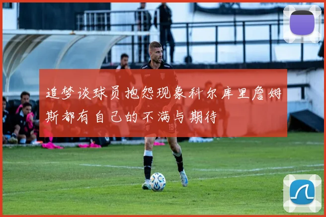 追梦谈球员抱怨现象科尔库里詹姆斯都有自己的不满与期待
